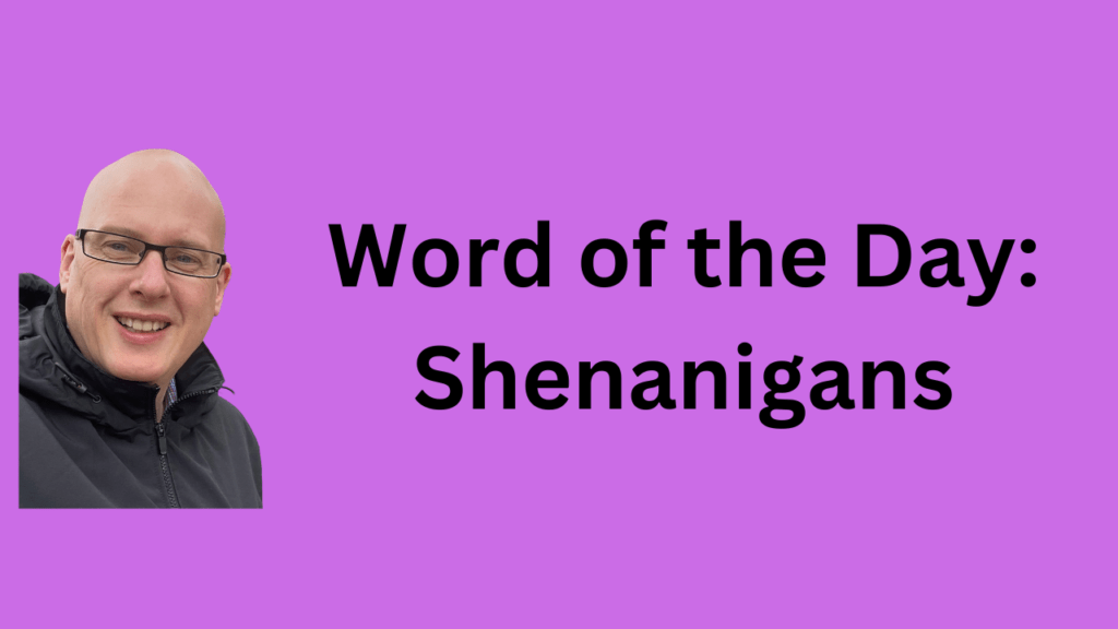 Word of the Day: Shenanigans