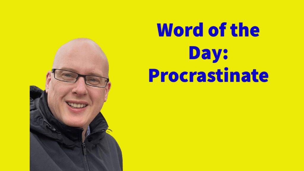 Word of the day: Procrastinate