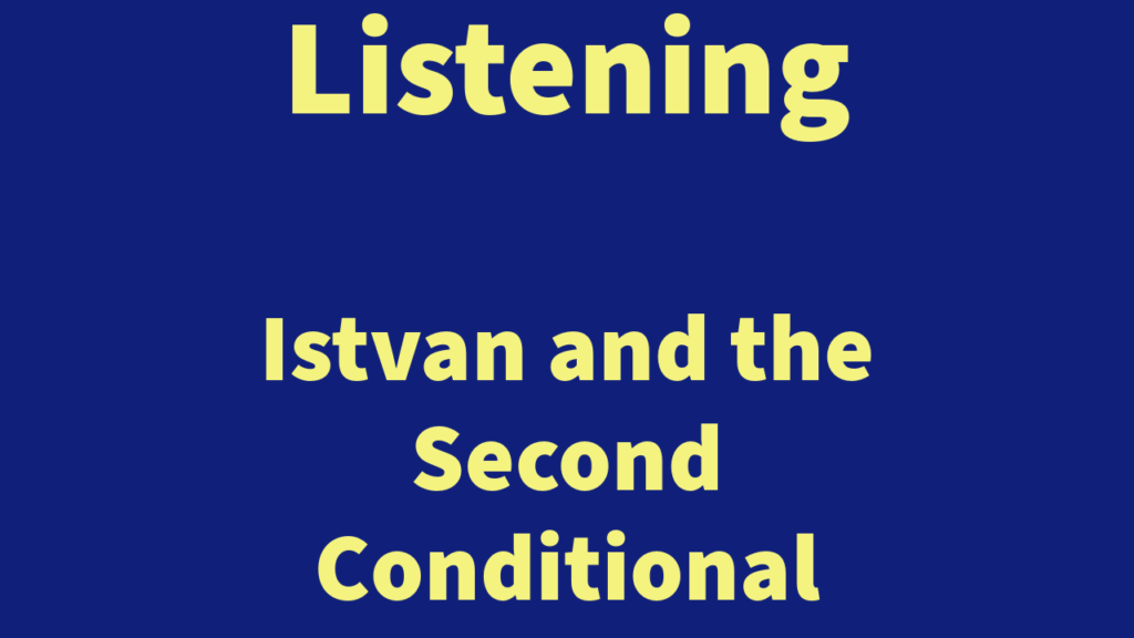 Listening: Istvan and the Second Conditional