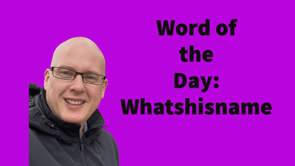 Word of the day: Whatshisname
