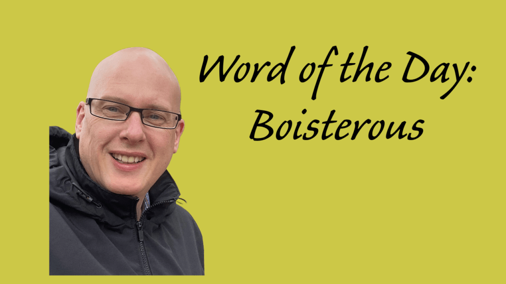 Word of the day: Boisterous