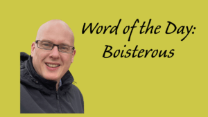 Word of the day: Boisterous