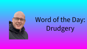 Word of the Day: Drudgery