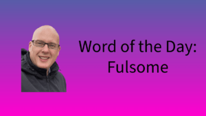 Word of the Day: Fulsome