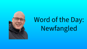 Word of the Day: Newfangled