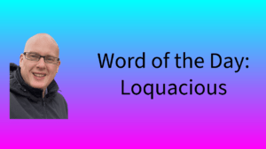 Word of the Day: Loquacious