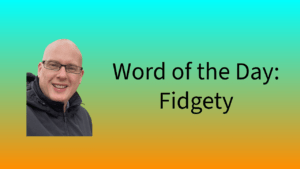 Word of the Day: Fidgety