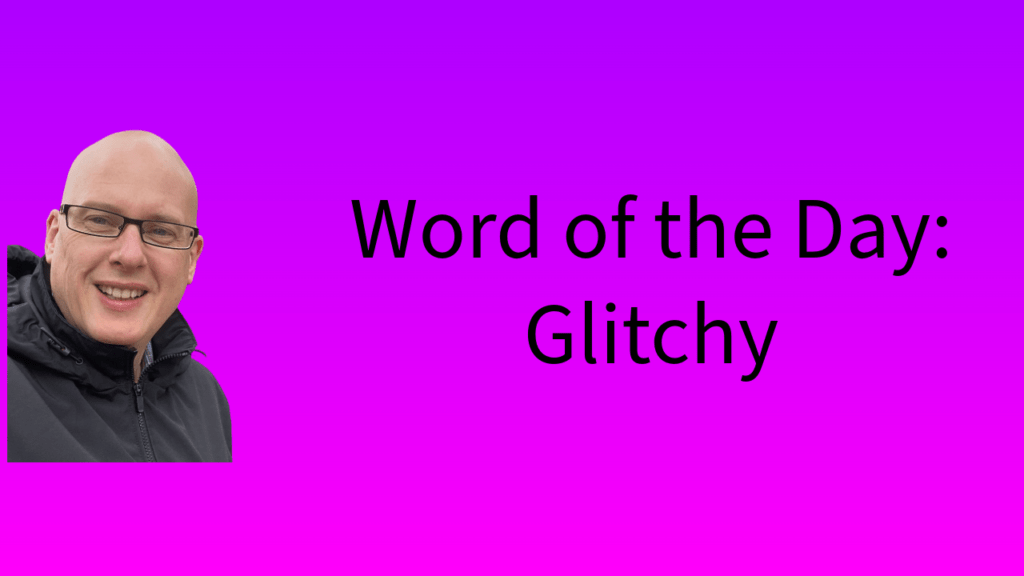 Word of the Day: Glitchy