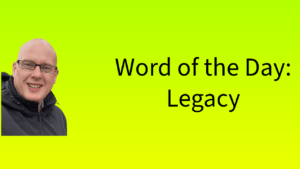 Word of the Day: Legacy