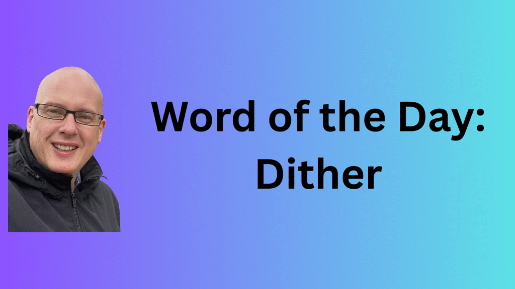 word of the day: dither