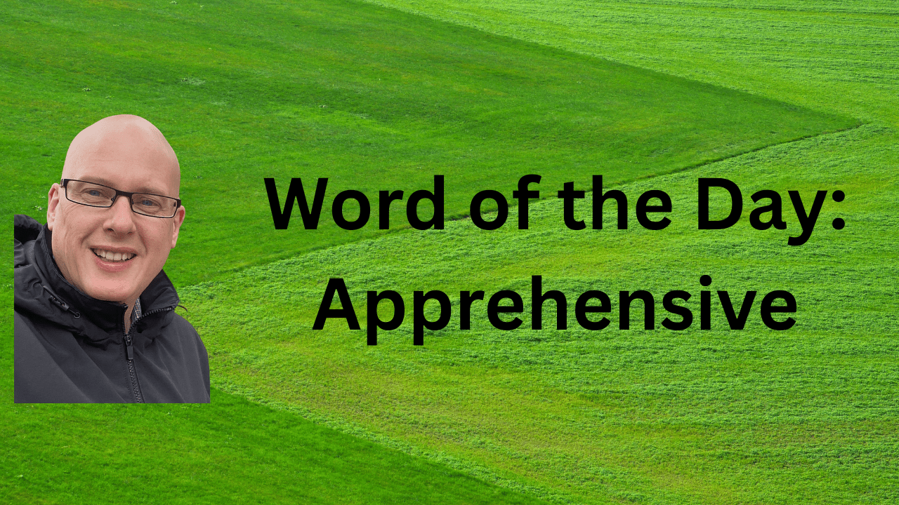 Appregensive word of the day: apprehensive - Ben Gooderham