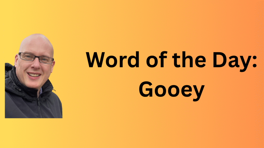 Word of the day: Gooey