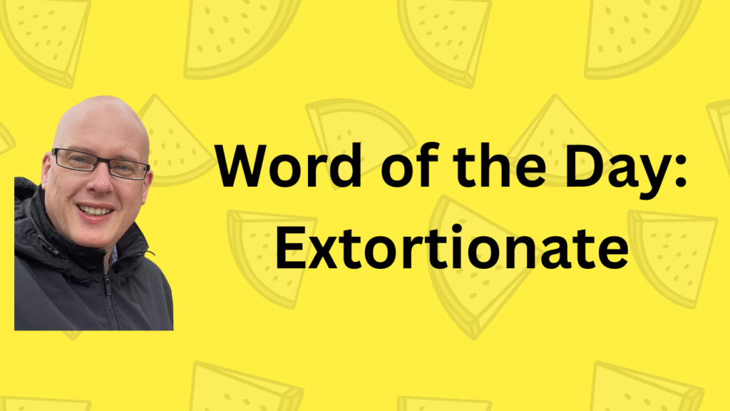 Word of the Day: Extortionate