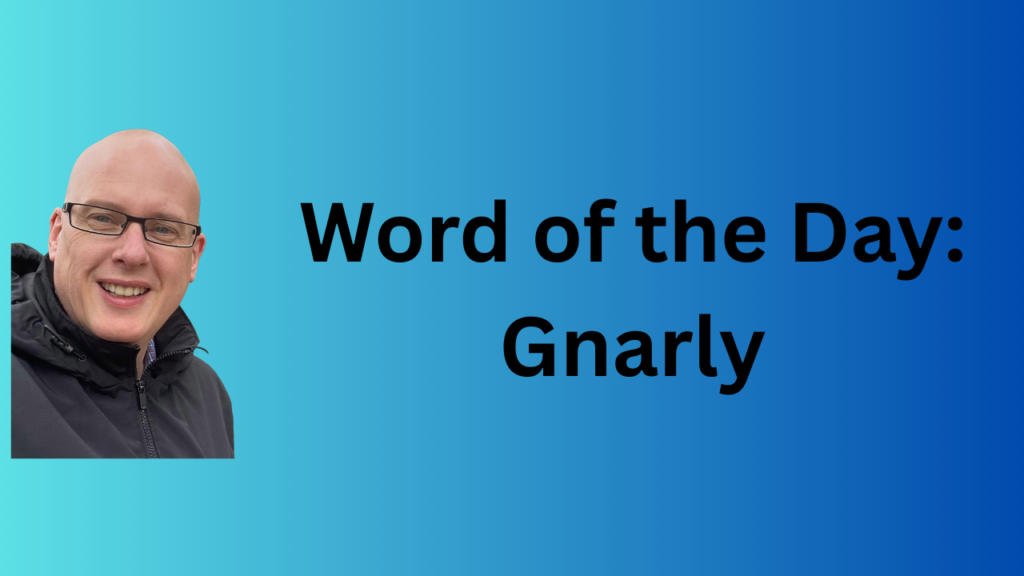 Word of the Day: Gnarly