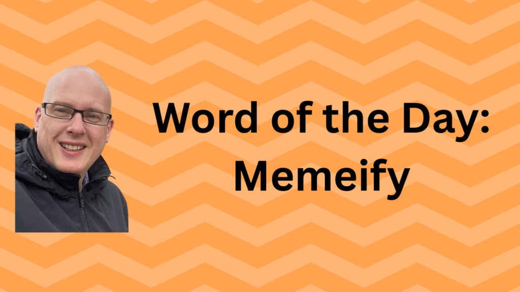 Word of the Day: Memeify