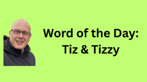 Words of the day: Tiz and Tizzy