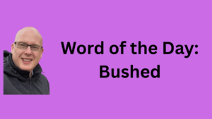 Word of the day: Bushed