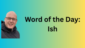 Word of the Day: Ish
