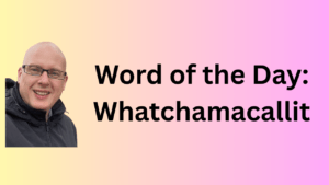 Word of the Day: Whatchamacallit