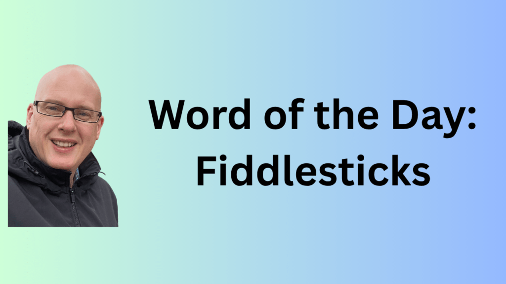 Word of the Day: Fiddlesticks