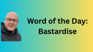 word of the day: bastardise
