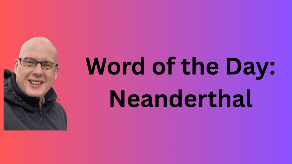 word of the day: neanderthal