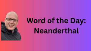 word of the day: neanderthal