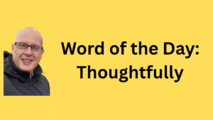 word of the day: thoughtfully